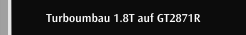 Turboumbau 1.8T auf GT2871R